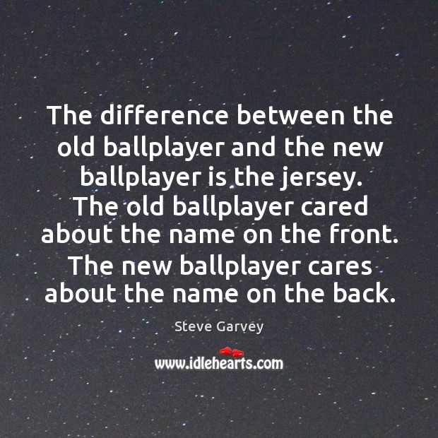 The difference between the old ballplayer and the new ballplayer is the jersey. Steve Garvey Picture Quote