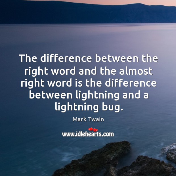 The difference between the right word and the almost right word is the difference between lightning and a lightning bug. Image