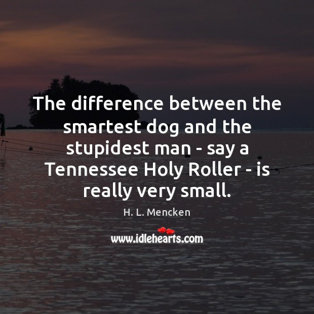 The difference between the smartest dog and the stupidest man – say H. L. Mencken Picture Quote