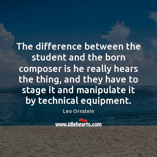 The difference between the student and the born composer is he really Leo Ornstein Picture Quote