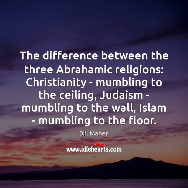 The difference between the three Abrahamic religions: Christianity – mumbling to the Bill Maher Picture Quote