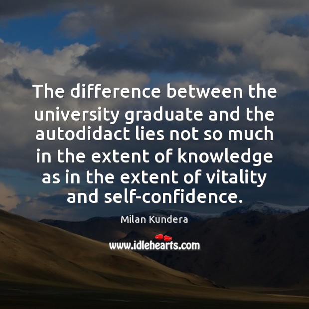 The difference between the university graduate and the autodidact lies not so Image