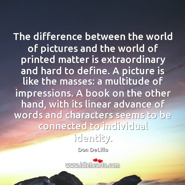 The difference between the world of pictures and the world of printed Don DeLillo Picture Quote