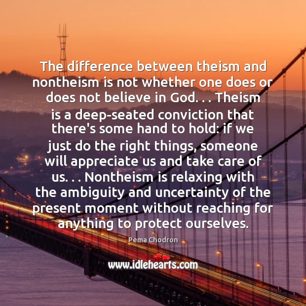 The difference between theism and nontheism is not whether one does or Pema Chodron Picture Quote