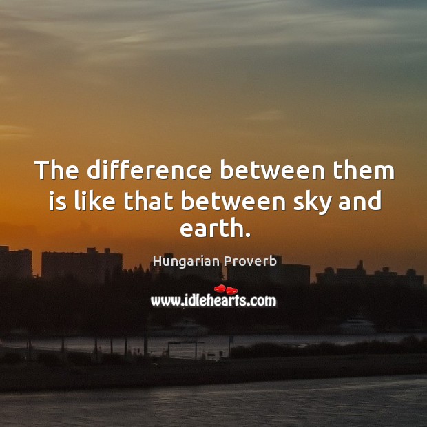 The difference between them is like that between sky and earth. Hungarian Proverbs Image