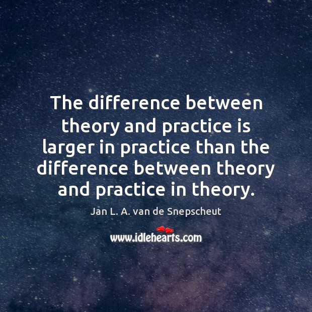 The difference between theory and practice is larger in practice than the Image