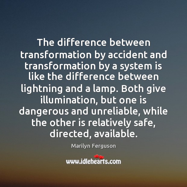 The difference between transformation by accident and transformation by a system is Marilyn Ferguson Picture Quote