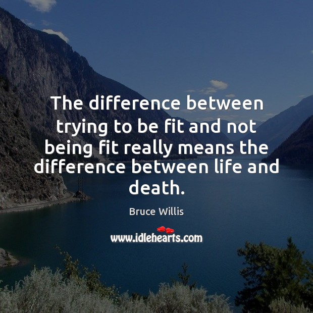 The difference between trying to be fit and not being fit really Bruce Willis Picture Quote