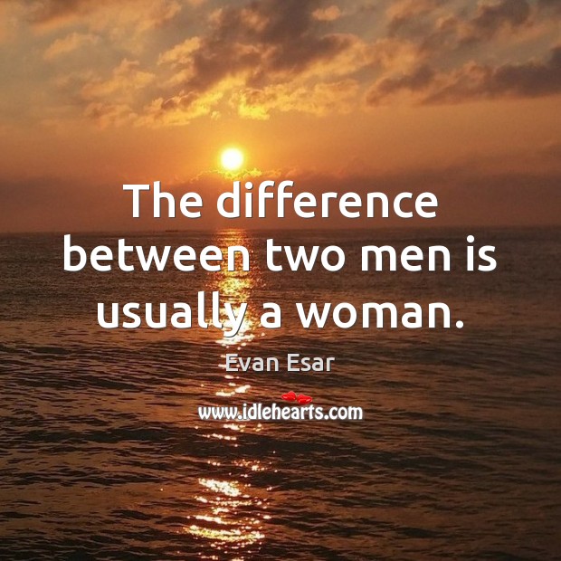 The difference between two men is usually a woman. Evan Esar Picture Quote
