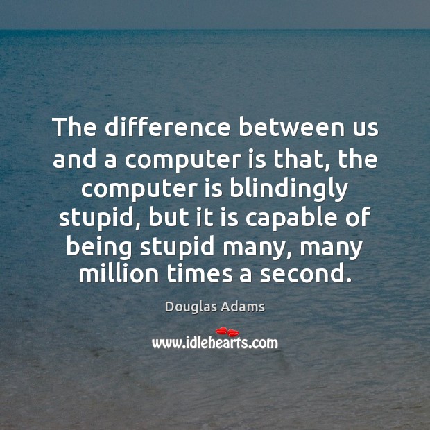 The difference between us and a computer is that, the computer is Image