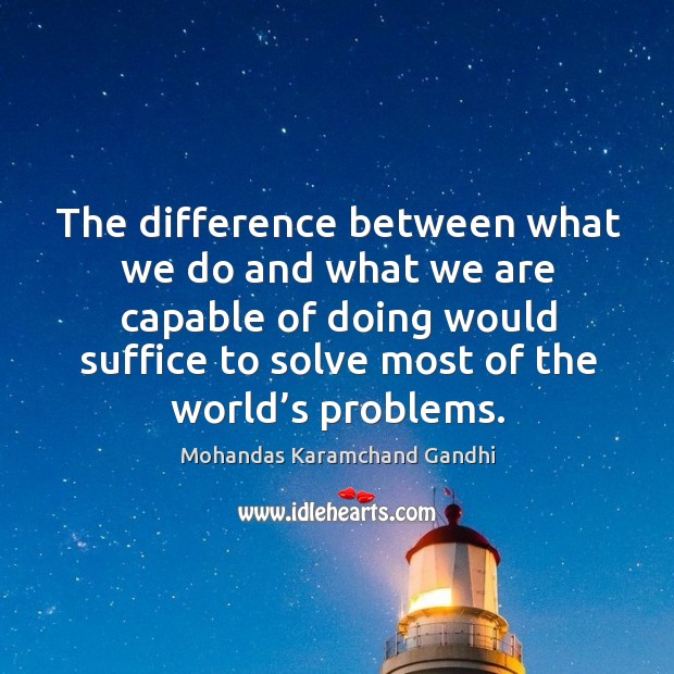 The difference between what we do and what we are capable of doing would suffice to.. Image