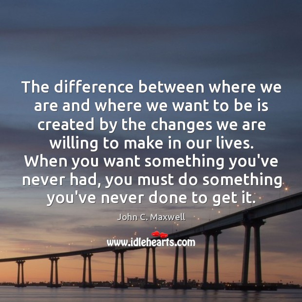 The difference between where we are and where we want to be John C. Maxwell Picture Quote