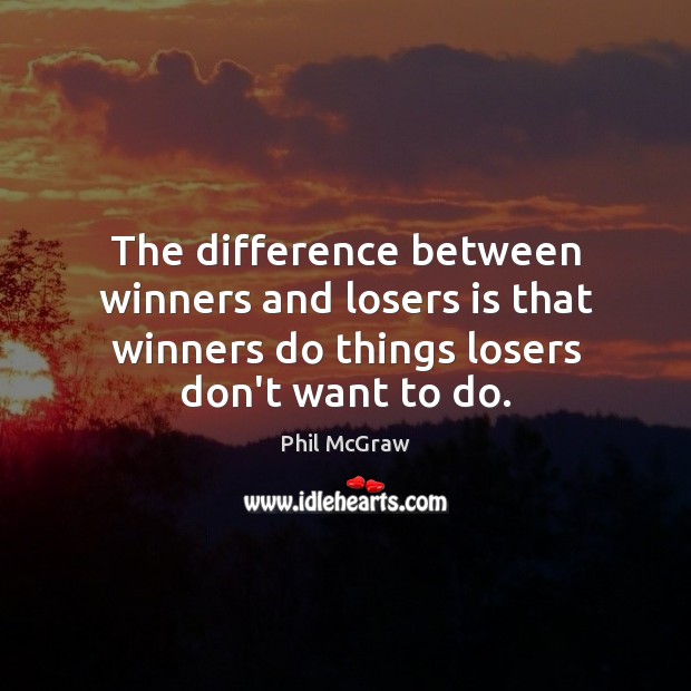 The difference between winners and losers is that winners do things losers 