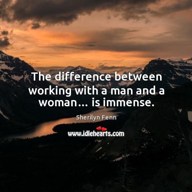 The difference between working with a man and a woman… is immense. Sherilyn Fenn Picture Quote