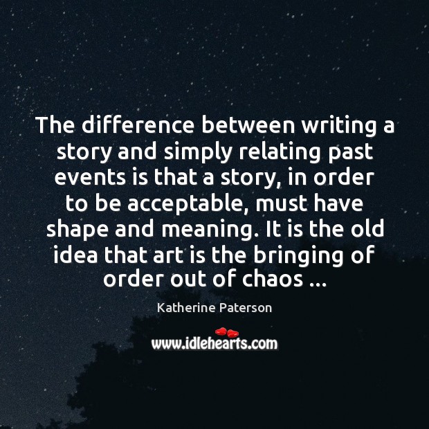 The difference between writing a story and simply relating past events is Katherine Paterson Picture Quote
