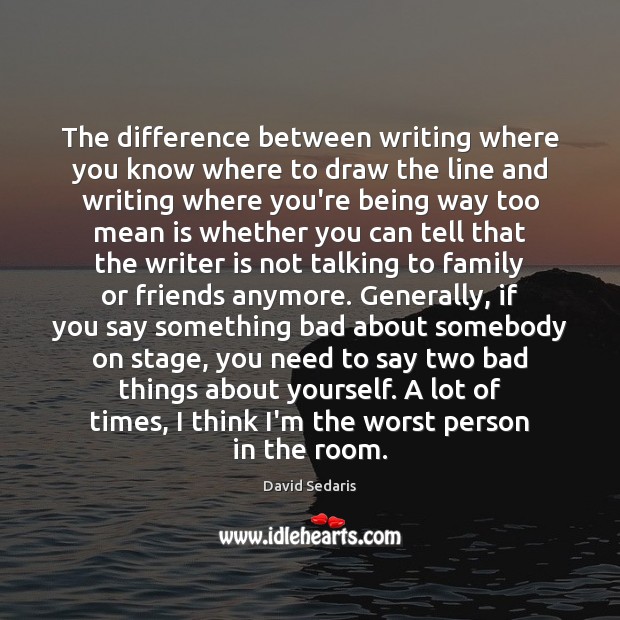 The difference between writing where you know where to draw the line David Sedaris Picture Quote
