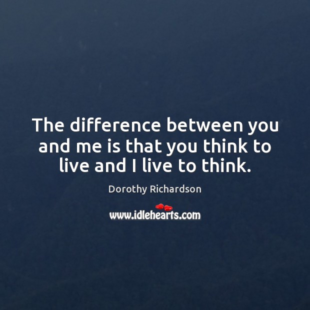 The difference between you and me is that you think to live and I live to think. Image