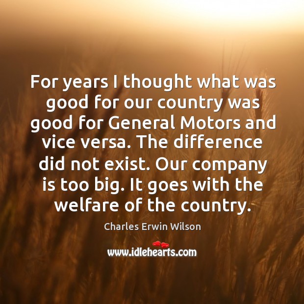 The difference did not exist. Our company is too big. It goes with the welfare of the country. Charles Erwin Wilson Picture Quote