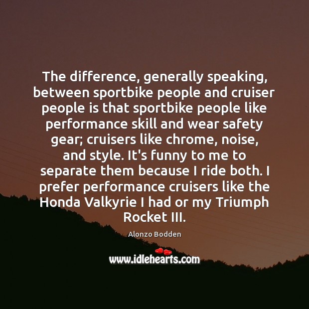The difference, generally speaking, between sportbike people and cruiser people is that Alonzo Bodden Picture Quote
