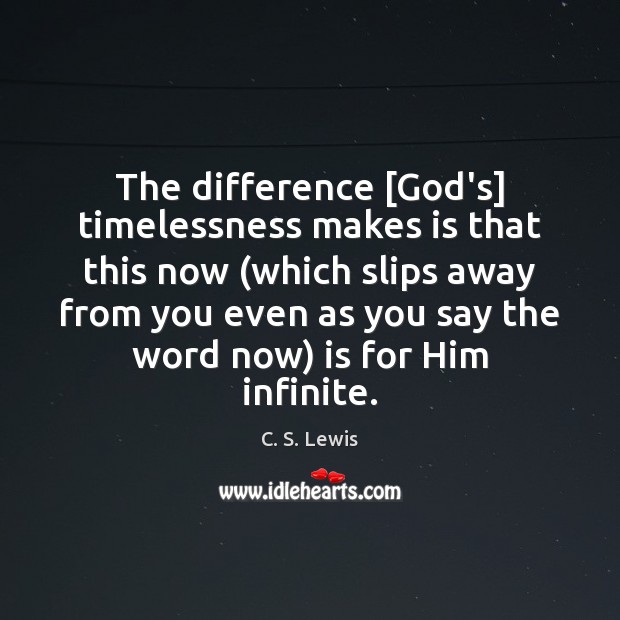 The difference [God’s] timelessness makes is that this now (which slips away C. S. Lewis Picture Quote