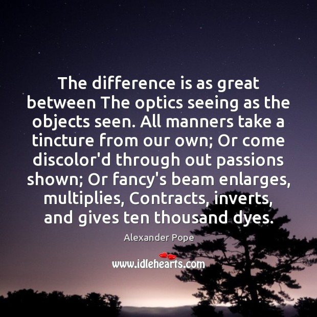 The difference is as great between The optics seeing as the objects Alexander Pope Picture Quote