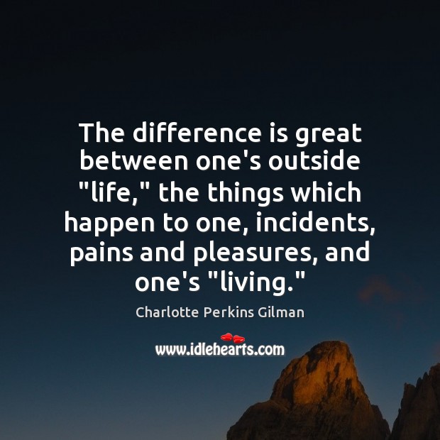 The difference is great between one’s outside “life,” the things which happen Charlotte Perkins Gilman Picture Quote