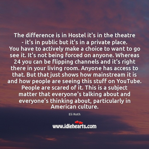 The difference is in Hostel it’s in the theatre – it’s in Eli Roth Picture Quote