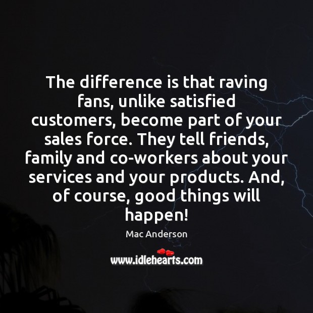 The difference is that raving fans, unlike satisfied customers, become part of Mac Anderson Picture Quote