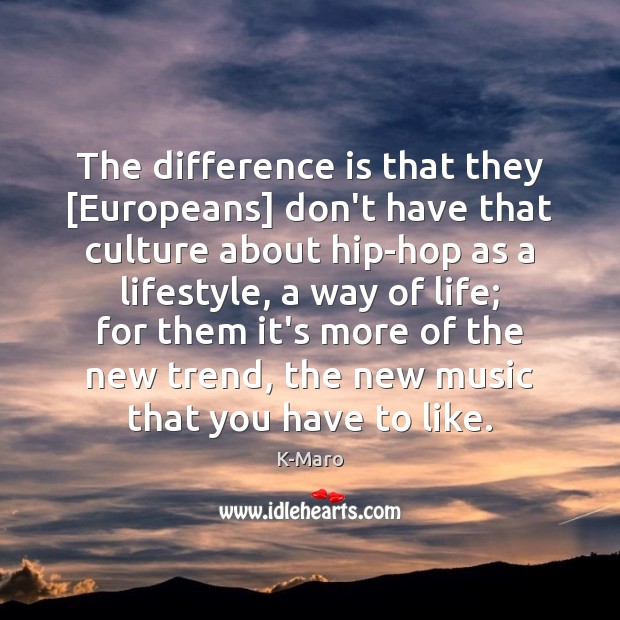 The difference is that they [Europeans] don’t have that culture about hip-hop K-Maro Picture Quote