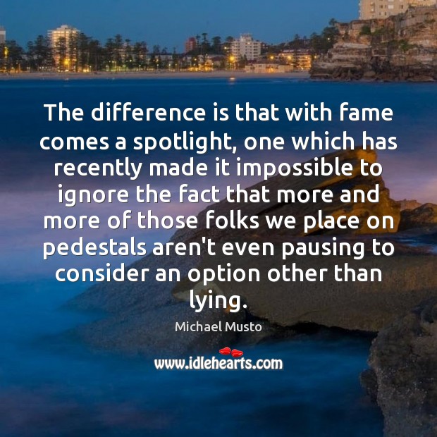 The difference is that with fame comes a spotlight, one which has Michael Musto Picture Quote
