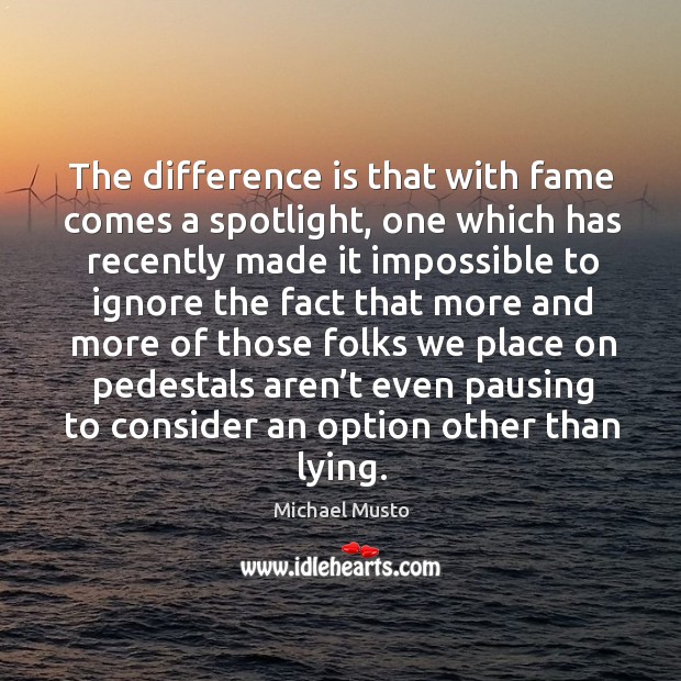 The difference is that with fame comes a spotlight, one which has recently made it impossible Michael Musto Picture Quote