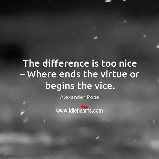 The difference is too nice – where ends the virtue or begins the vice. Alexander Pope Picture Quote