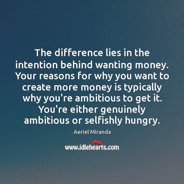 The difference lies in the intention behind wanting money. Your reasons for Aeriel Miranda Picture Quote