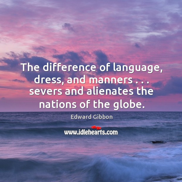 The difference of language, dress, and manners . . . severs and alienates the nations Edward Gibbon Picture Quote