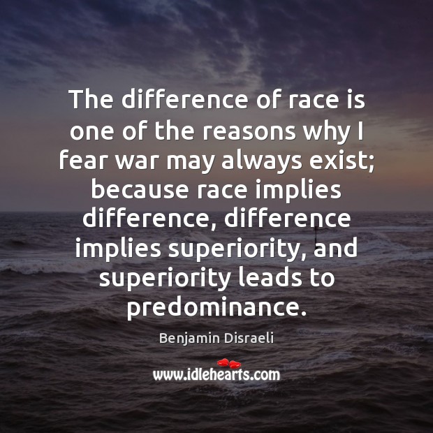 The difference of race is one of the reasons why I fear Benjamin Disraeli Picture Quote