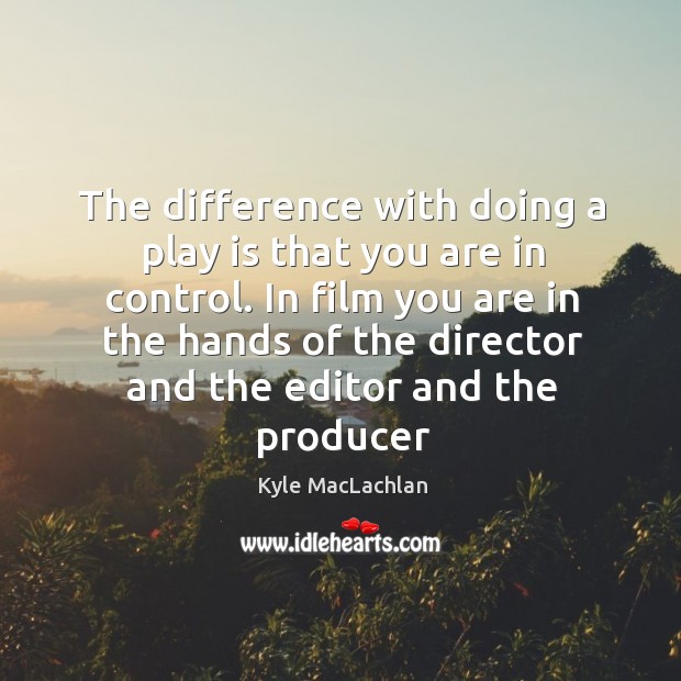 The difference with doing a play is that you are in control. Kyle MacLachlan Picture Quote