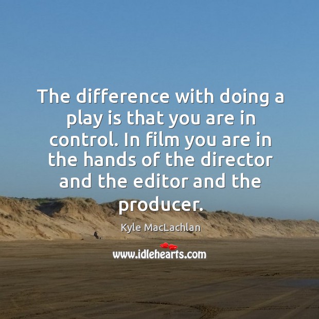 The difference with doing a play is that you are in control. Kyle MacLachlan Picture Quote