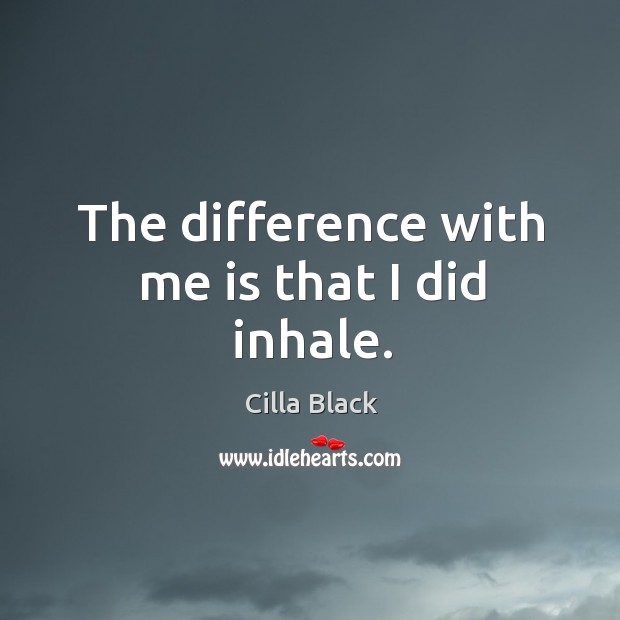 The difference with me is that I did inhale. Cilla Black Picture Quote