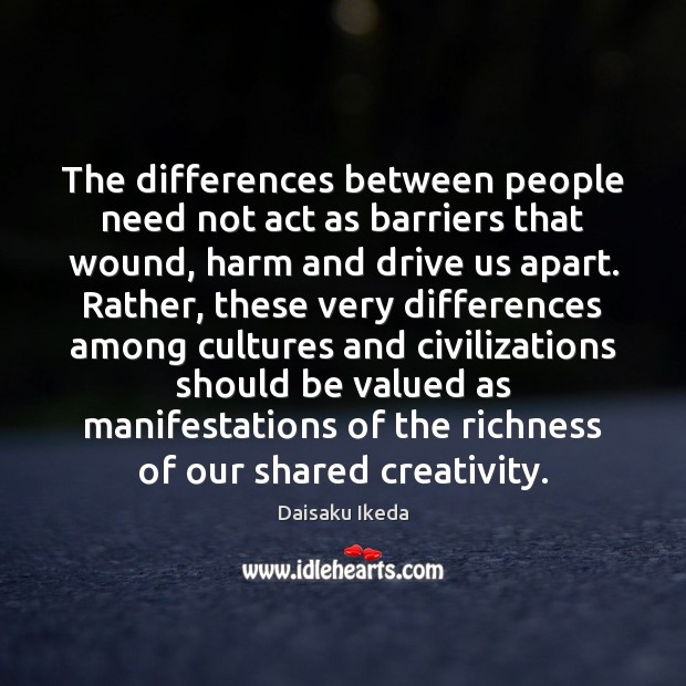 The differences between people need not act as barriers that wound, harm Daisaku Ikeda Picture Quote