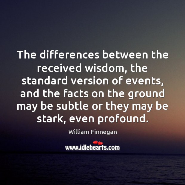 The differences between the received wisdom, the standard version of events, and William Finnegan Picture Quote