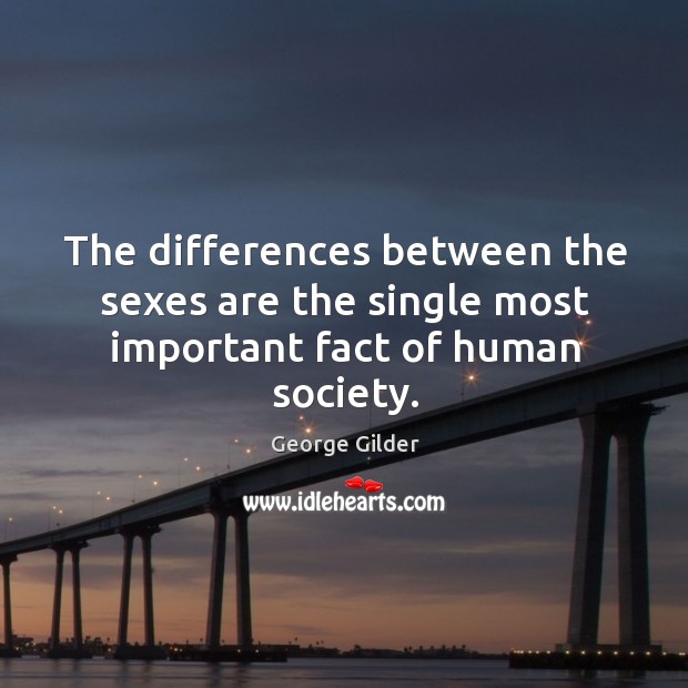 The differences between the sexes are the single most important fact of human society. George Gilder Picture Quote