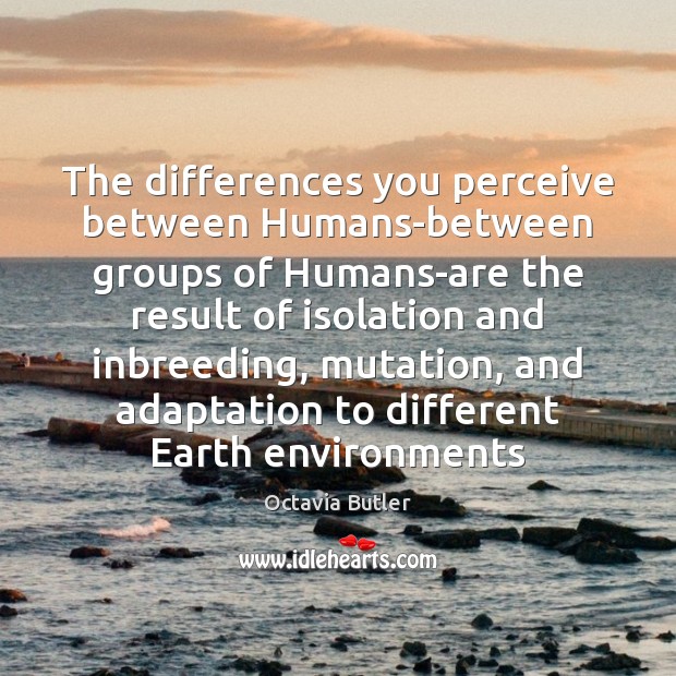 The differences you perceive between Humans-between groups of Humans-are the result of Octavia Butler Picture Quote