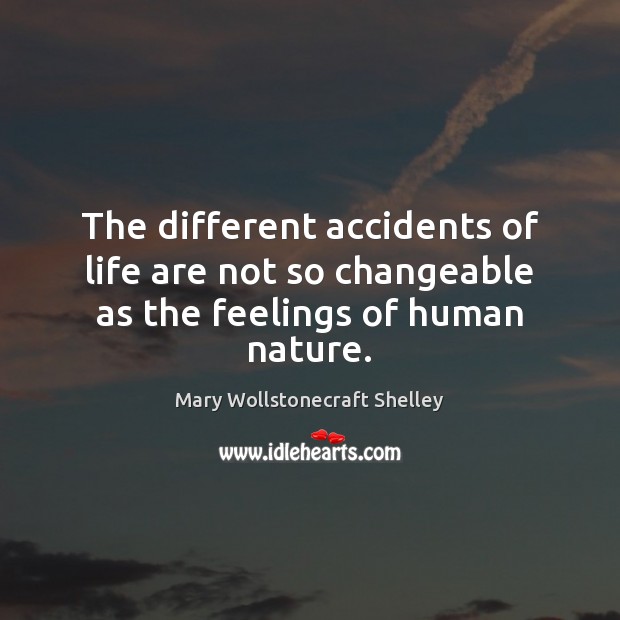 The different accidents of life are not so changeable as the feelings of human nature. Mary Wollstonecraft Shelley Picture Quote