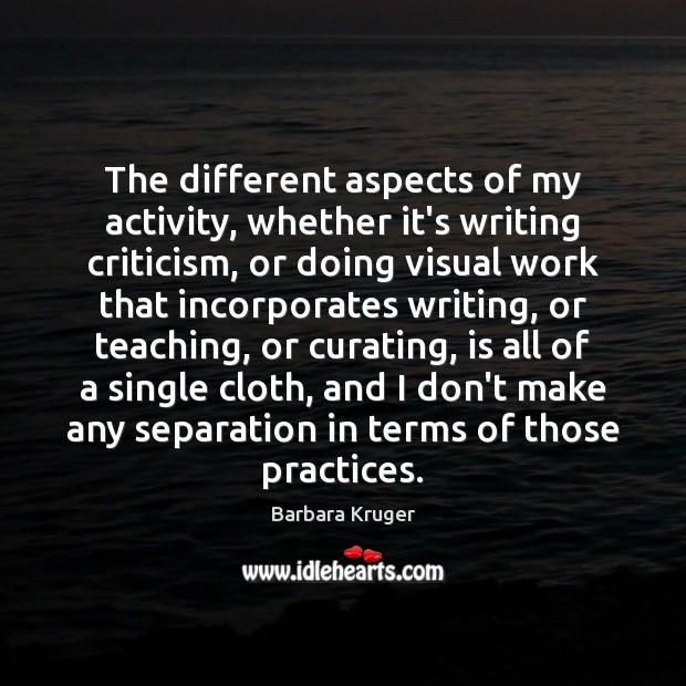 The different aspects of my activity, whether it’s writing criticism, or doing Barbara Kruger Picture Quote