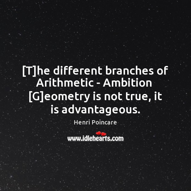 [T]he different branches of Arithmetic – Ambition  [G]eometry is not Henri Poincare Picture Quote