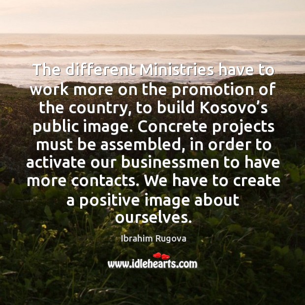 The different ministries have to work more on the promotion of the country, to build kosovo’s public image. Ibrahim Rugova Picture Quote
