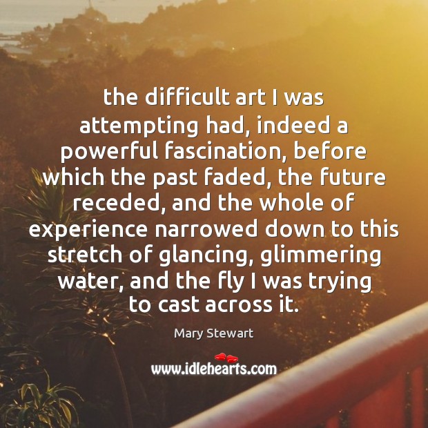 The difficult art I was attempting had, indeed a powerful fascination, before Mary Stewart Picture Quote