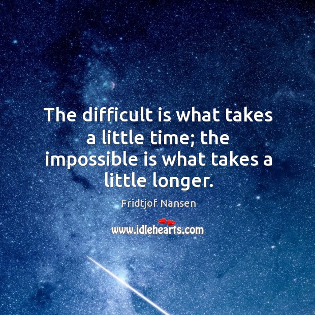The difficult is what takes a little time; the impossible is what takes a little longer. Image