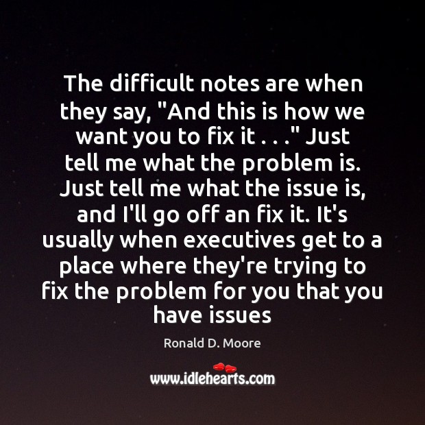 The difficult notes are when they say, “And this is how we Ronald D. Moore Picture Quote