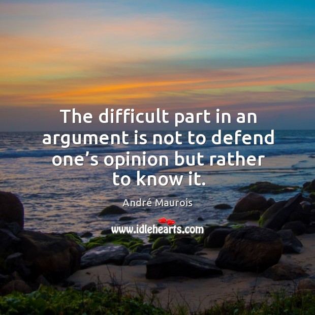 The difficult part in an argument is not to defend one’s opinion but rather to know it. Image